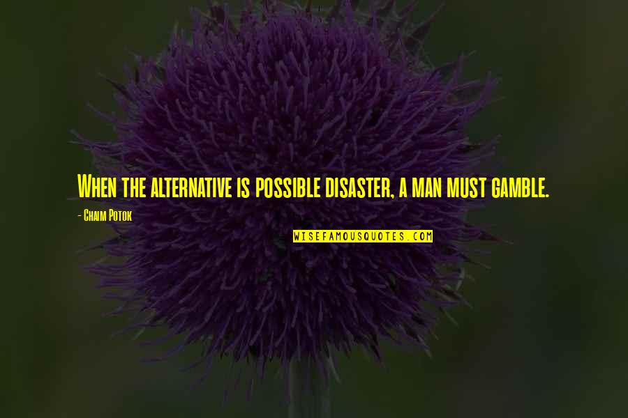 Potok Quotes By Chaim Potok: When the alternative is possible disaster, a man