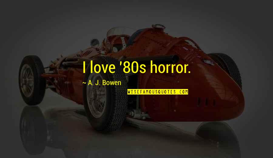 Potosino Soy Quotes By A. J. Bowen: I love '80s horror. Potosino Soy Quotes By A. J. Bowen: I love '80s horror.