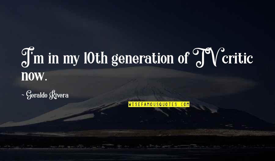 Potpourri Quotes By Geraldo Rivera: I'm in my 10th generation of TV critic