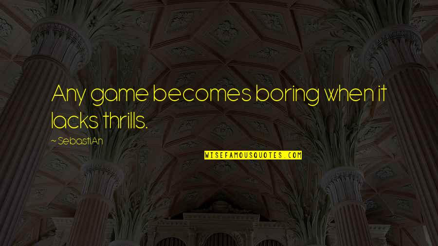 Potpourri Quotes By SebastiAn: Any game becomes boring when it lacks thrills.