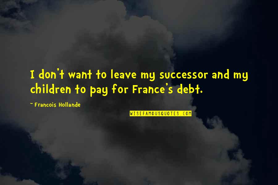 Potpuna Quotes By Francois Hollande: I don't want to leave my successor and