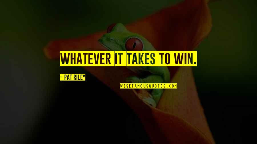 Potpuni Bog Quotes By Pat Riley: Whatever it takes to win.