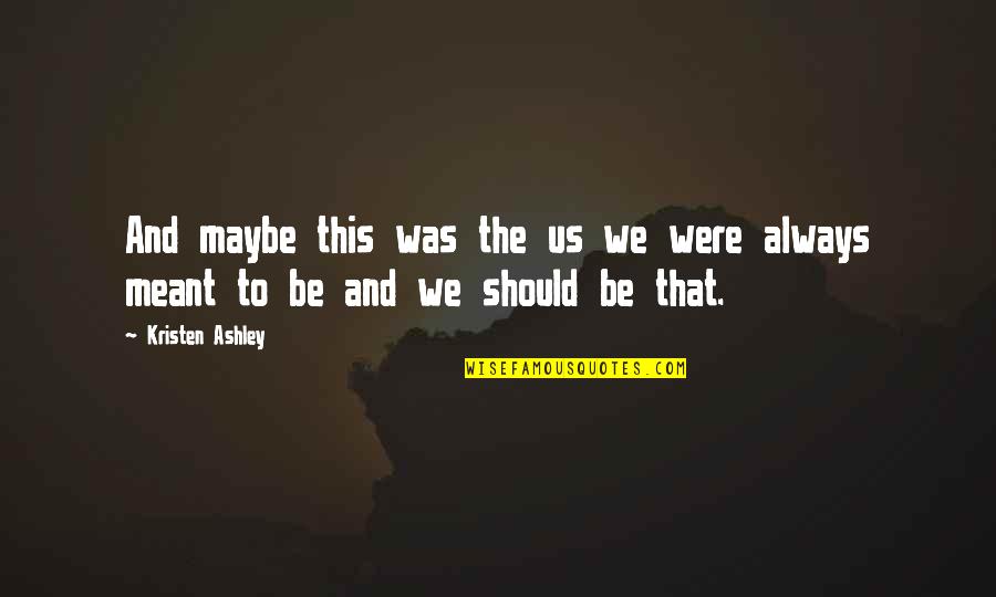 Potpuni Zaokret Quotes By Kristen Ashley: And maybe this was the us we were