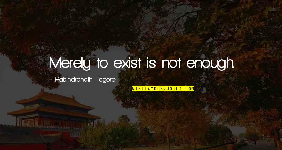 Potrazi Me Quotes By Rabindranath Tagore: Merely to exist is not enough. Potrazi Me Quotes By Rabindranath Tagore: Merely to exist is not enough.