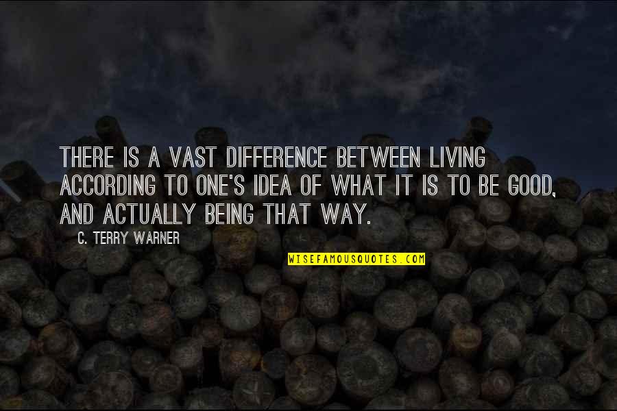 Potrebno Usluzno Quotes By C. Terry Warner: There is a vast difference between living according