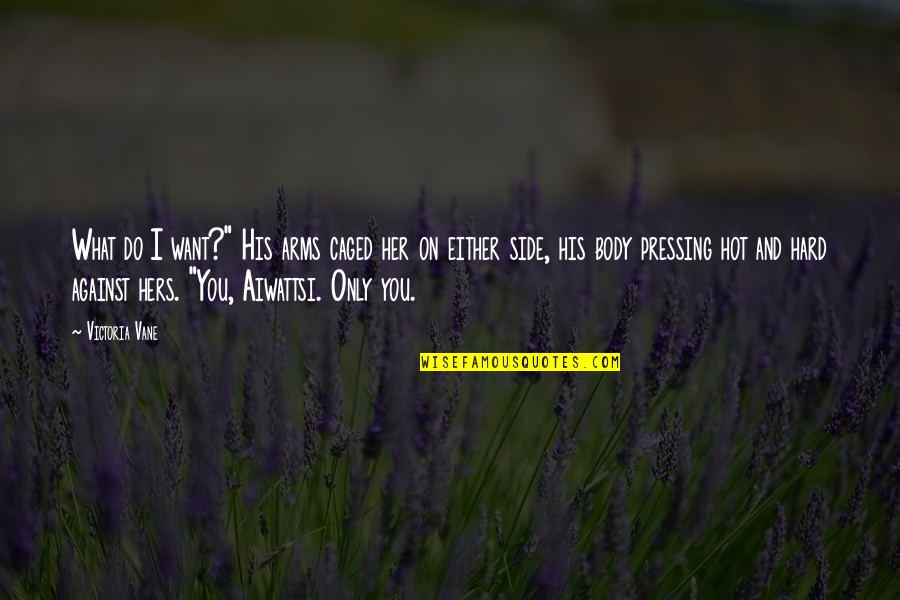 Potrebno Usluzno Quotes By Victoria Vane: What do I want?" His arms caged her