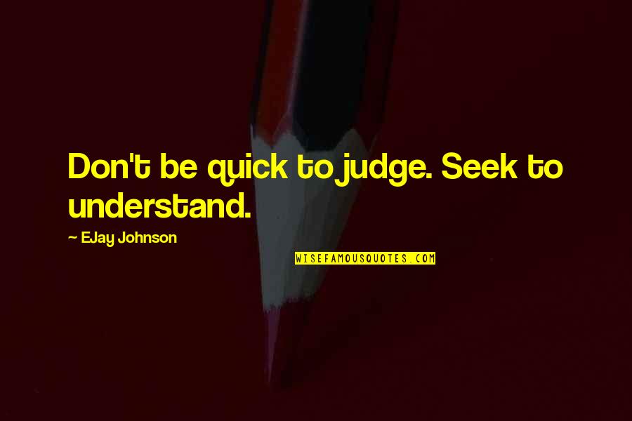 Potrudi Se Quotes By EJay Johnson: Don't be quick to judge. Seek to understand.