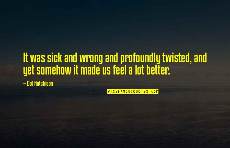 Potrudicemo Quotes By Dot Hutchison: It was sick and wrong and profoundly twisted, Potrudicemo Quotes By Dot Hutchison: It was sick and wrong and profoundly twisted,