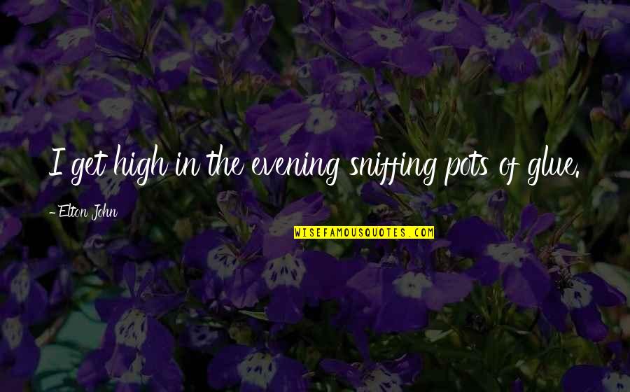Pots Quotes By Elton John: I get high in the evening sniffing pots Pots Quotes By Elton John: I get high in the evening sniffing pots