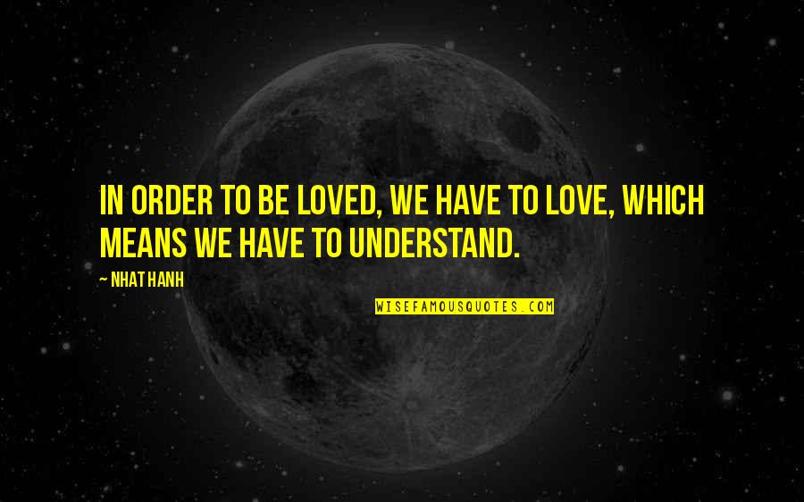 Potsherds Quotes By Nhat Hanh: In order to be loved, we have to