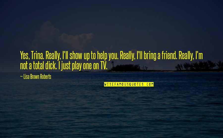 Potsie Happy Days Quotes By Lisa Brown Roberts: Yes, Trina. Really, I'll show up to help Potsie Happy Days Quotes By Lisa Brown Roberts: Yes, Trina. Really, I'll show up to help