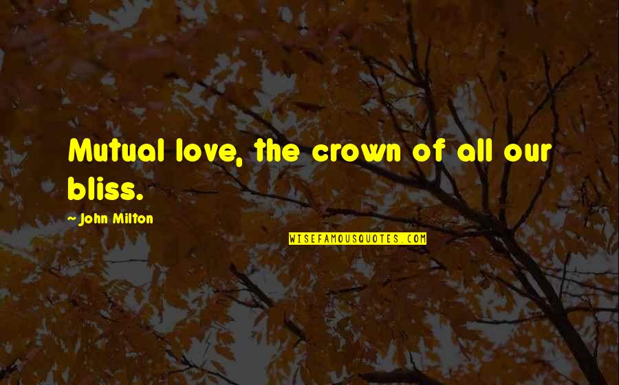 Potsy Happy Quotes By John Milton: Mutual love, the crown of all our bliss. Potsy Happy Quotes By John Milton: Mutual love, the crown of all our bliss.