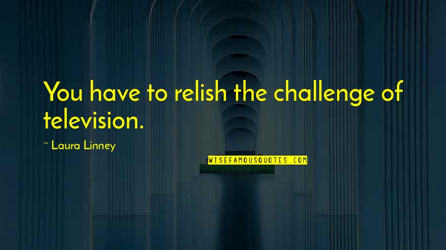 Potted Plant Quotes By Laura Linney: You have to relish the challenge of television. Potted Plant Quotes By Laura Linney: You have to relish the challenge of television.