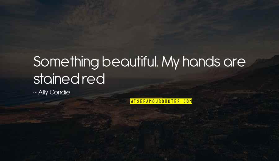 Potted Potter Quotes By Ally Condie: Something beautiful. My hands are stained red Potted Potter Quotes By Ally Condie: Something beautiful. My hands are stained red