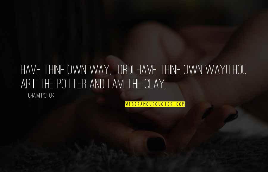 Potter And The Clay Quotes By Chaim Potok: Have thine own way, Lord! Have thine own