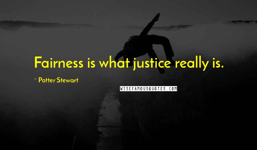 Potter Stewart quotes: Fairness is what justice really is.