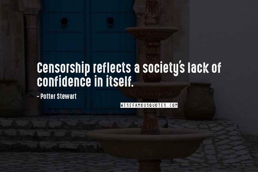 Potter Stewart quotes: Censorship reflects a society's lack of confidence in itself.