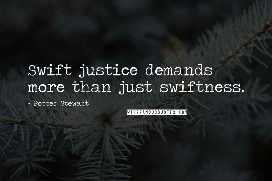 Potter Stewart quotes: Swift justice demands more than just swiftness.