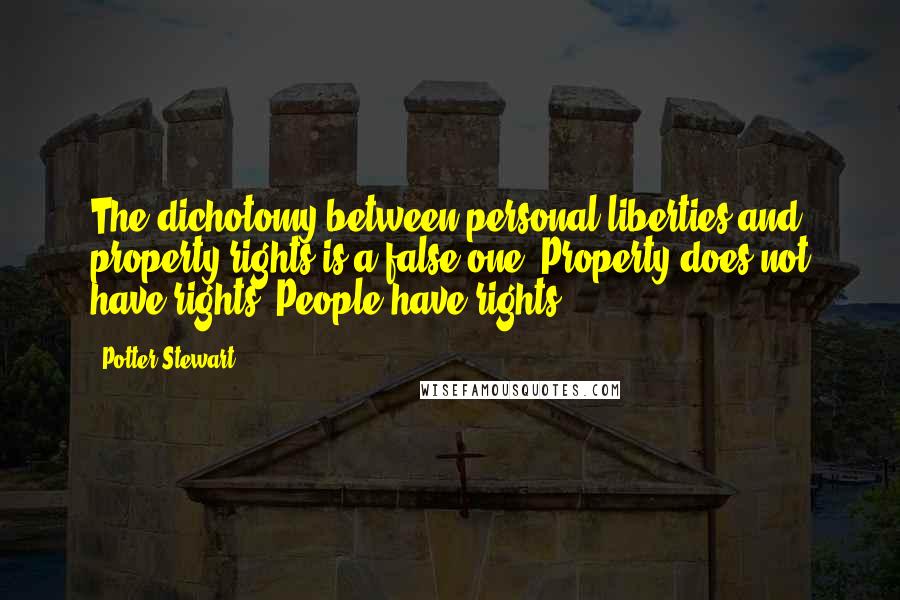 Potter Stewart quotes: The dichotomy between personal liberties and property rights is a false one. Property does not have rights. People have rights.