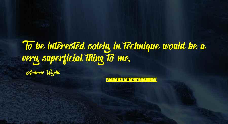 Pottered Quotes By Andrew Wyeth: To be interested solely in technique would be
