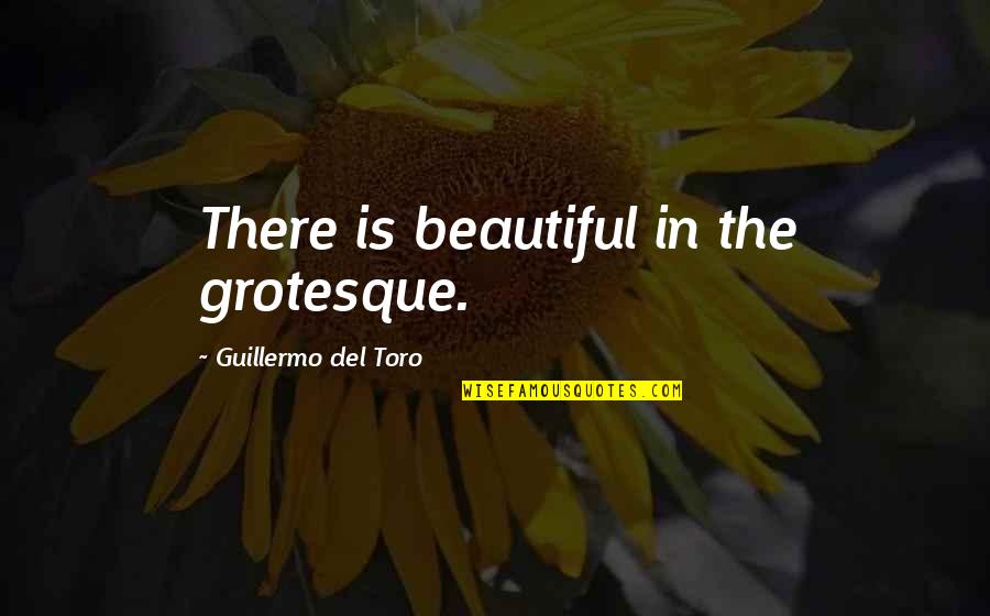 Potterer Quotes By Guillermo Del Toro: There is beautiful in the grotesque.