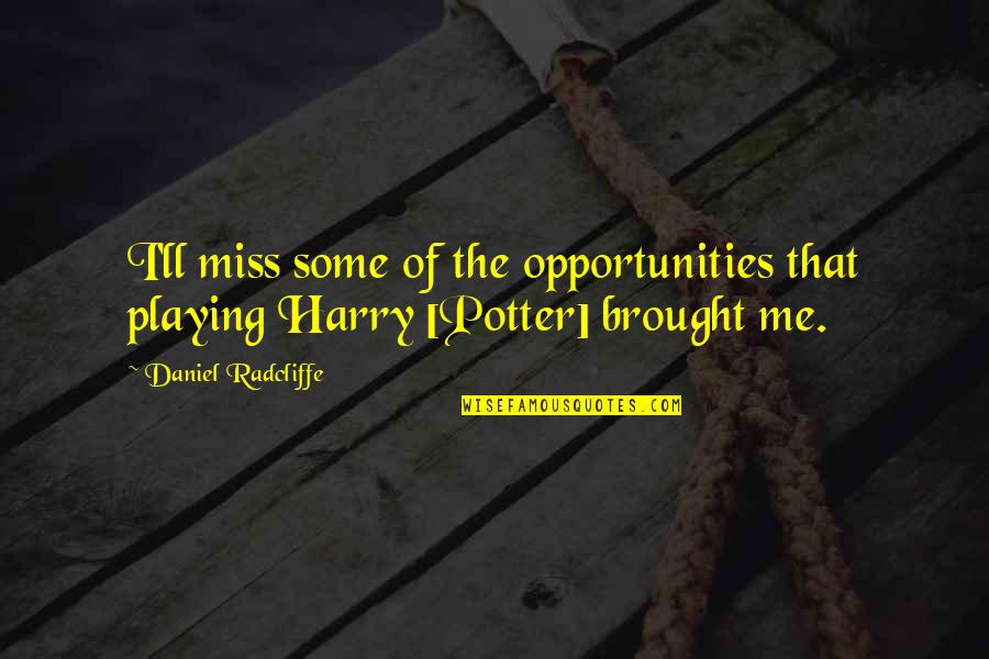 Potters Best Quotes By Daniel Radcliffe: I'll miss some of the opportunities that playing