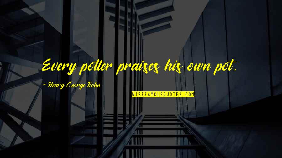 Potters Best Quotes By Henry George Bohn: Every potter praises his own pot.