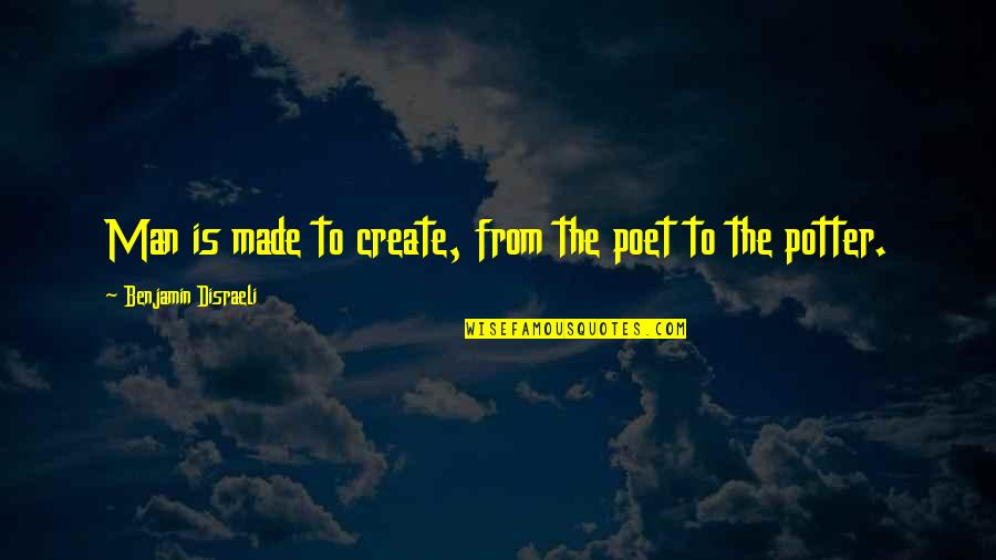 Potters Quotes By Benjamin Disraeli: Man is made to create, from the poet