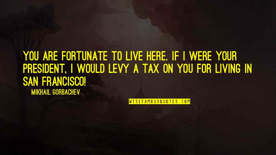 Potterwatch Sorting Quotes By Mikhail Gorbachev: You are fortunate to live here. If I Potterwatch Sorting Quotes By Mikhail Gorbachev: You are fortunate to live here. If I