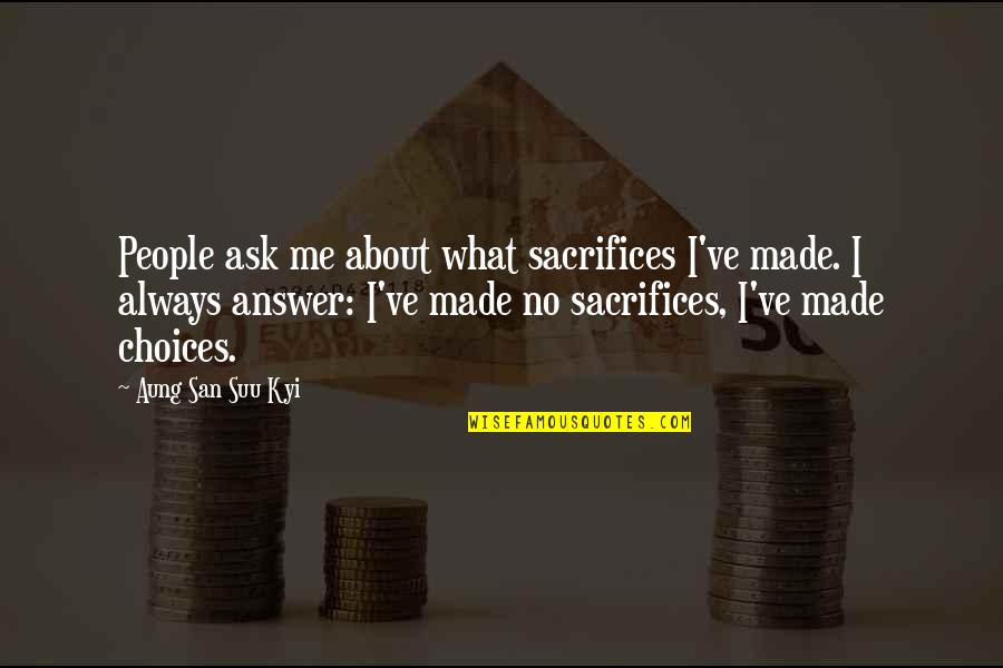 Potterworld Quotes By Aung San Suu Kyi: People ask me about what sacrifices I've made. Potterworld Quotes By Aung San Suu Kyi: People ask me about what sacrifices I've made.