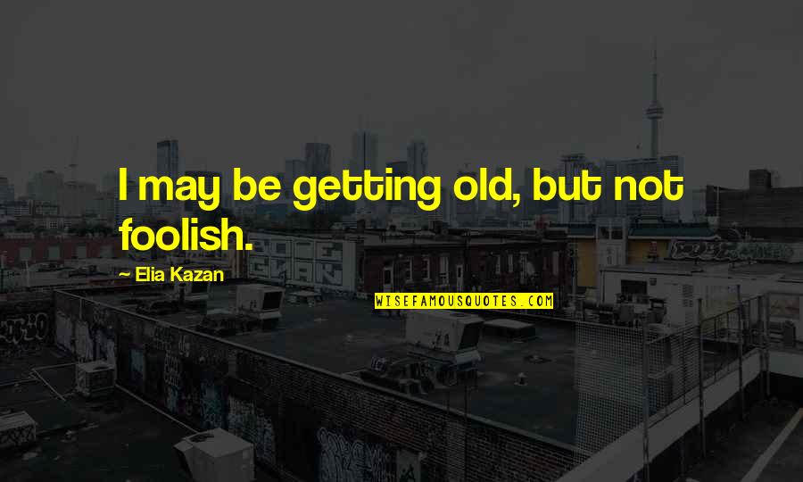 Potterworld Quotes By Elia Kazan: I may be getting old, but not foolish. Potterworld Quotes By Elia Kazan: I may be getting old, but not foolish.