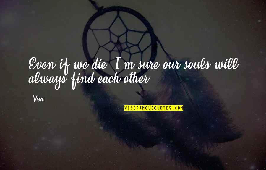 Pottery Barn Quotes By Visa: Even if we die, I'm sure our souls