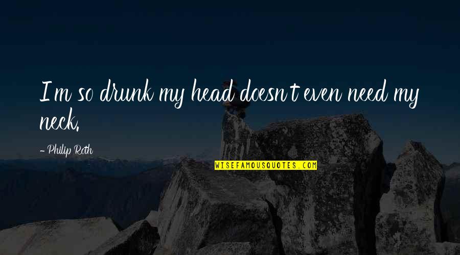 Potting Shed Quotes By Philip Roth: I'm so drunk my head doesn't even need