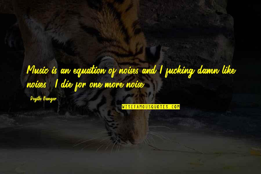 Pottles Quotes By Deyth Banger: Music is an equation of noises and I Pottles Quotes By Deyth Banger: Music is an equation of noises and I
