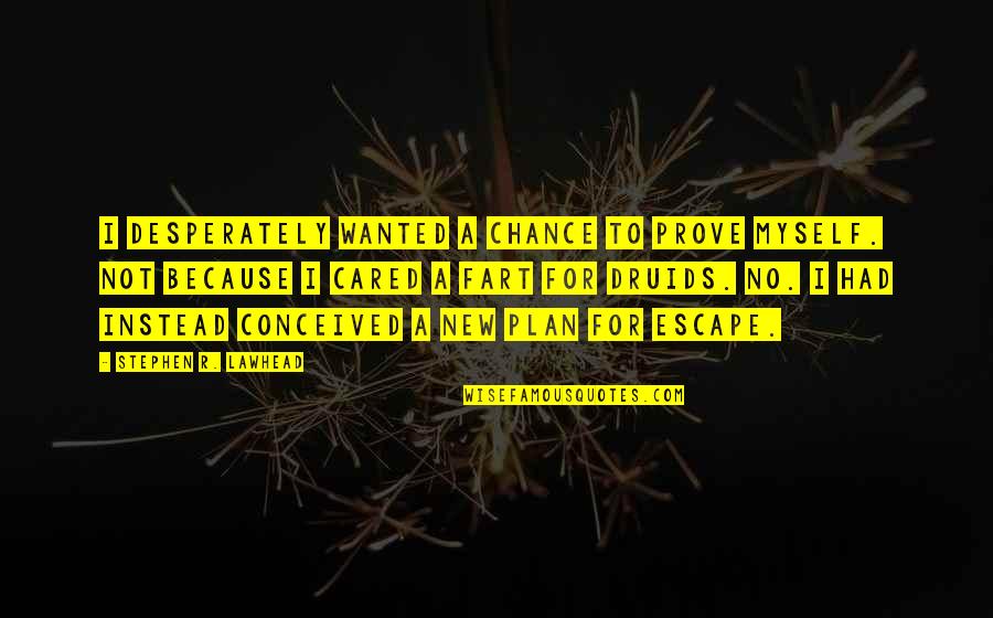 Pottles Quotes By Stephen R. Lawhead: I desperately wanted a chance to prove myself. Pottles Quotes By Stephen R. Lawhead: I desperately wanted a chance to prove myself.