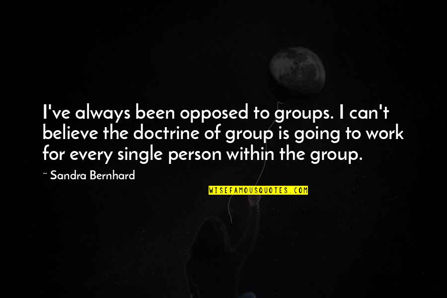 Pottossin Quotes By Sandra Bernhard: I've always been opposed to groups. I can't Pottossin Quotes By Sandra Bernhard: I've always been opposed to groups. I can't