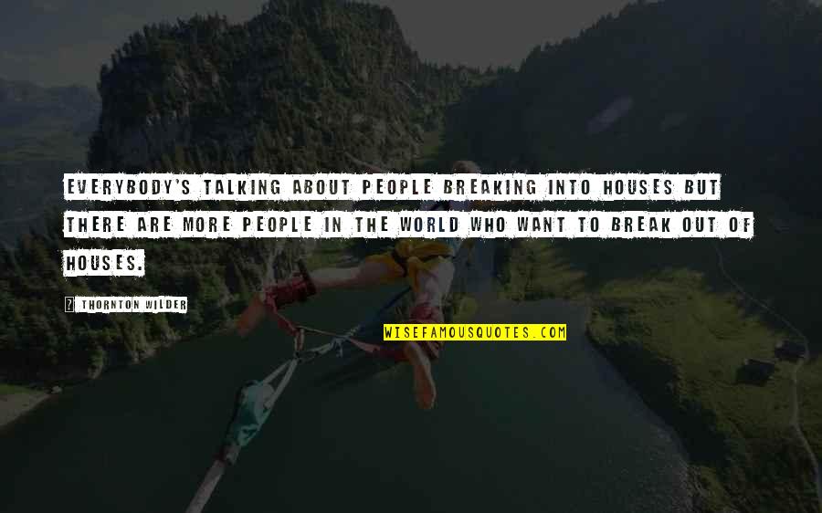 Pottruck Classes Quotes By Thornton Wilder: Everybody's talking about people breaking into houses but Pottruck Classes Quotes By Thornton Wilder: Everybody's talking about people breaking into houses but