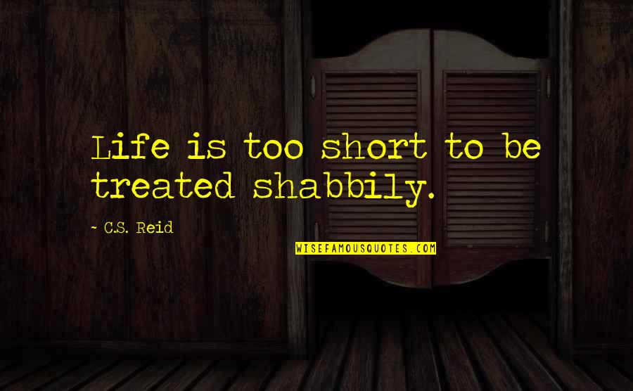 Potty Humor Quotes By C.S. Reid: Life is too short to be treated shabbily.