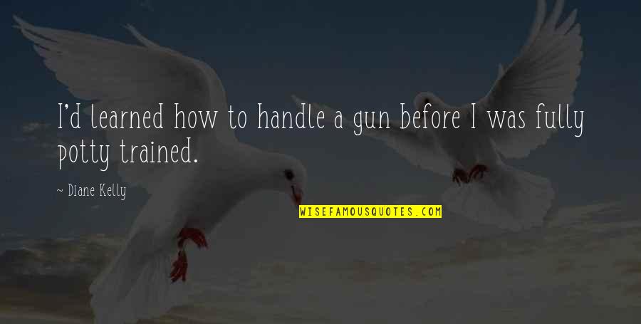 Potty Trained Quotes By Diane Kelly: I'd learned how to handle a gun before