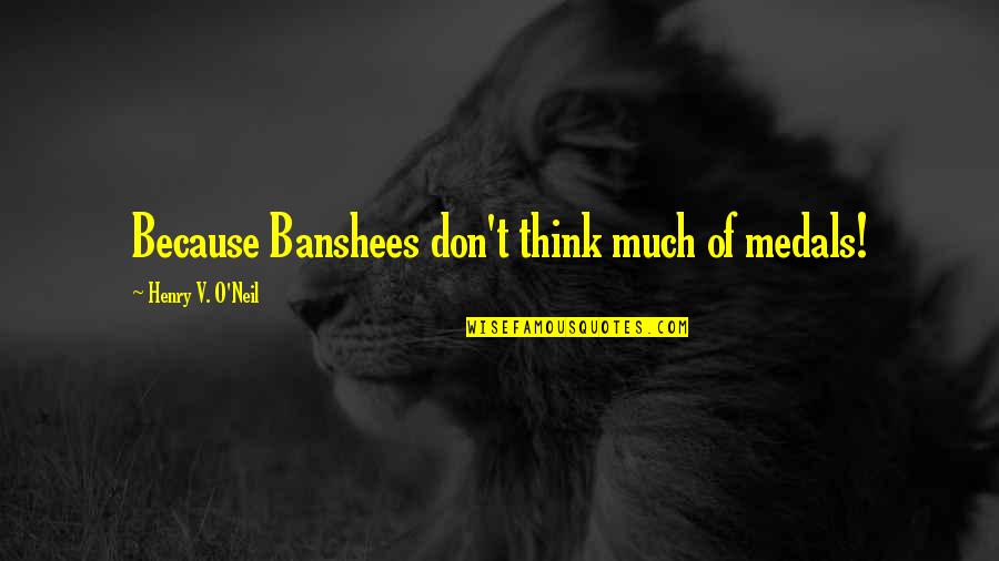Poubelles Overijse Quotes By Henry V. O'Neil: Because Banshees don't think much of medals!