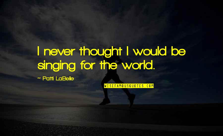 Pouched Quotes By Patti LaBelle: I never thought I would be singing for Pouched Quotes By Patti LaBelle: I never thought I would be singing for
