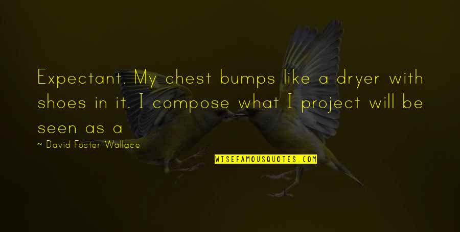Pouched Rat Quotes By David Foster Wallace: Expectant. My chest bumps like a dryer with Pouched Rat Quotes By David Foster Wallace: Expectant. My chest bumps like a dryer with