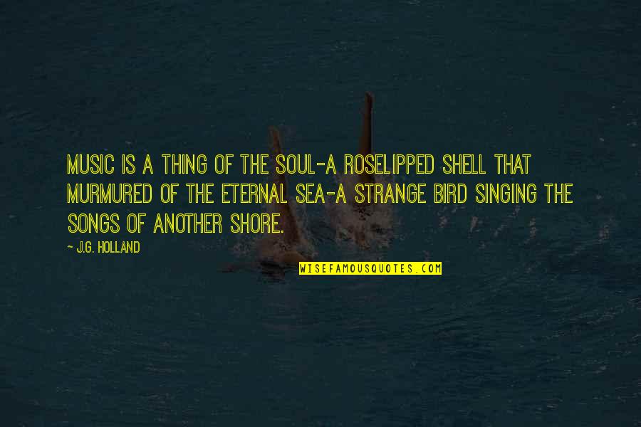 Pouco Comum Quotes By J.G. Holland: Music is a thing of the soul-a roselipped Pouco Comum Quotes By J.G. Holland: Music is a thing of the soul-a roselipped