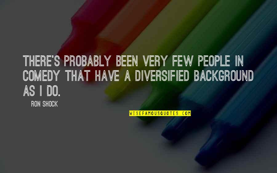 Pouco Tempo Quotes By Ron Shock: There's probably been very few people in comedy Pouco Tempo Quotes By Ron Shock: There's probably been very few people in comedy