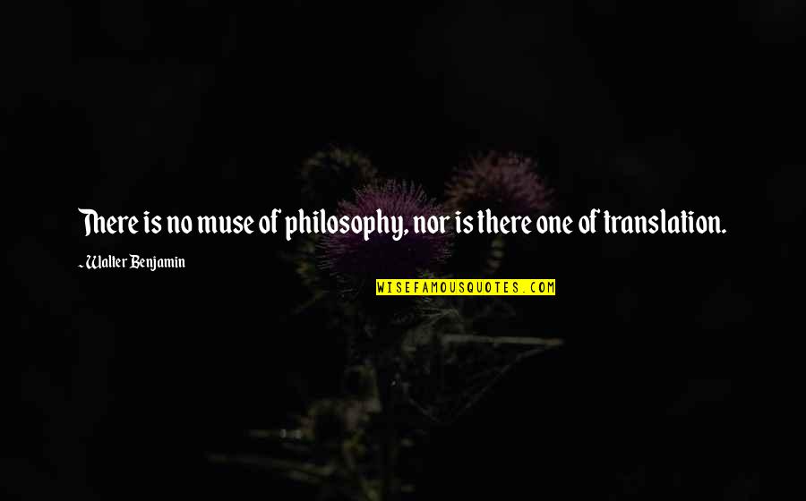 Pouco Tempo Quotes By Walter Benjamin: There is no muse of philosophy, nor is Pouco Tempo Quotes By Walter Benjamin: There is no muse of philosophy, nor is