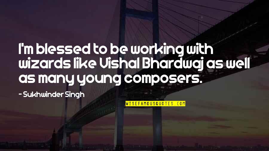 Poucos Amigos Quotes By Sukhwinder Singh: I'm blessed to be working with wizards like
