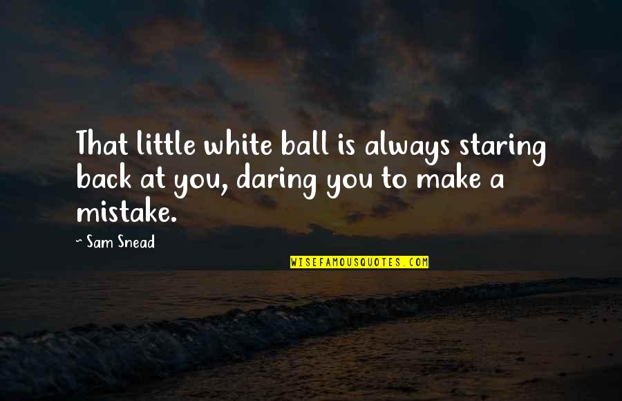 Poucos Ser O Quotes By Sam Snead: That little white ball is always staring back
