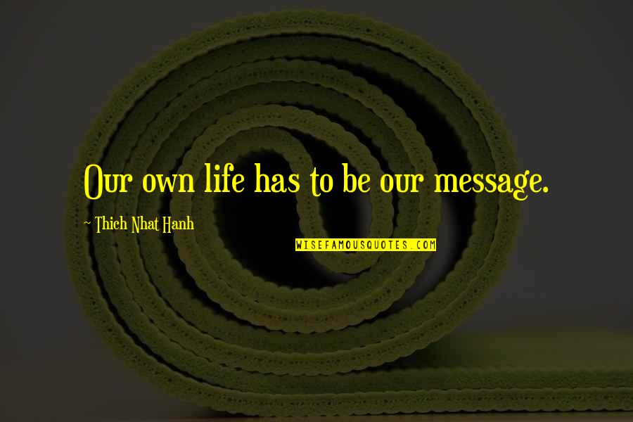 Pouczajaca Quotes By Thich Nhat Hanh: Our own life has to be our message. Pouczajaca Quotes By Thich Nhat Hanh: Our own life has to be our message.