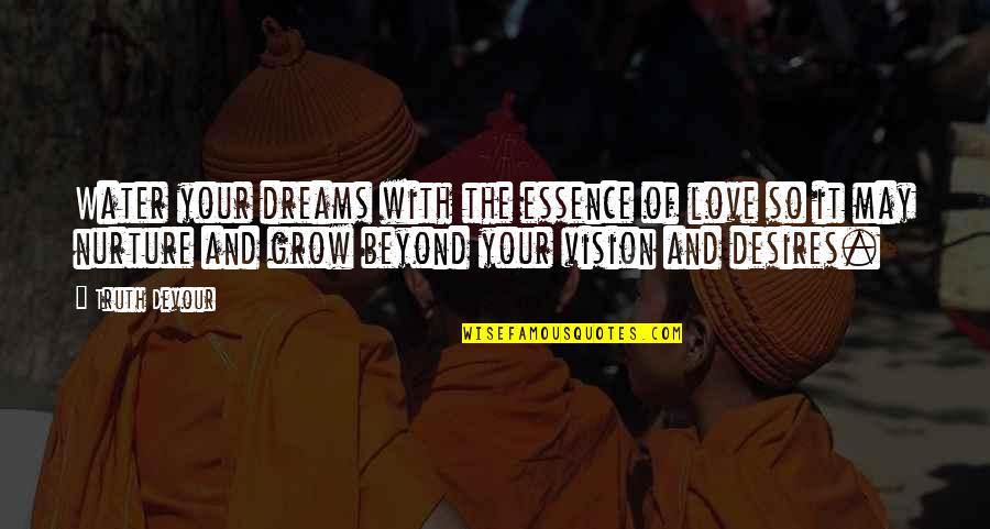 Pouen Esxew Quotes By Truth Devour: Water your dreams with the essence of love
