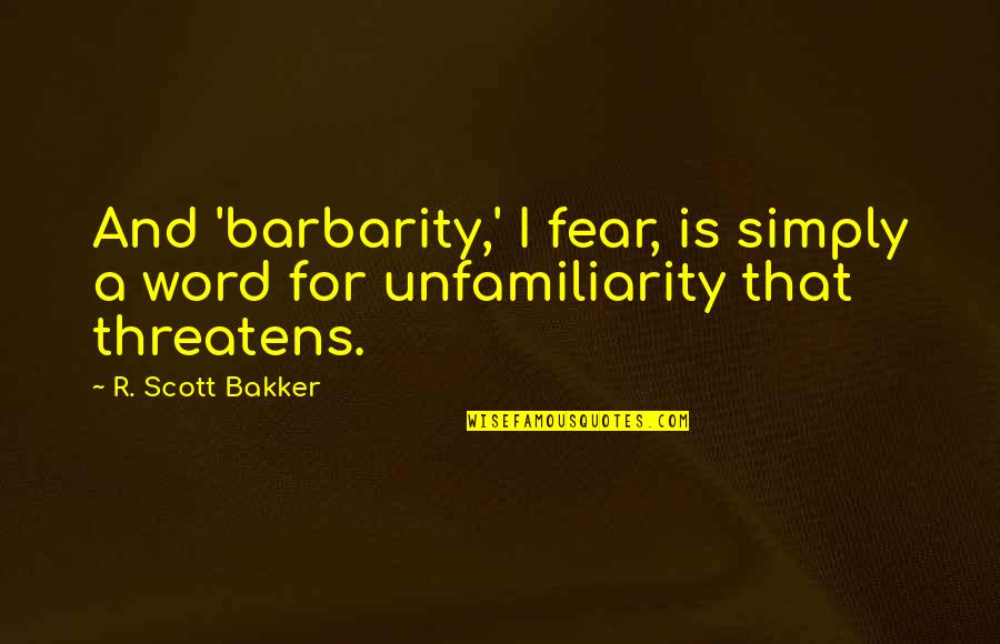 Pouffy Business Quotes By R. Scott Bakker: And 'barbarity,' I fear, is simply a word